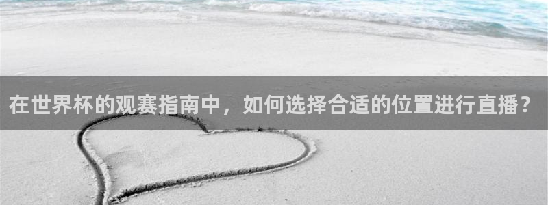 2026足球世界杯赛程时间表：在世界杯的观赛指南中，如何选择合适的位置进行直播？