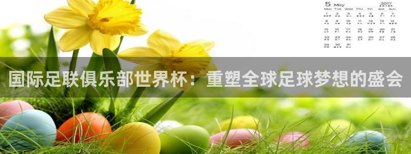 2026世界杯足球赛程时间表：国际足联俱乐部世界杯：重塑全球足球梦想的盛会