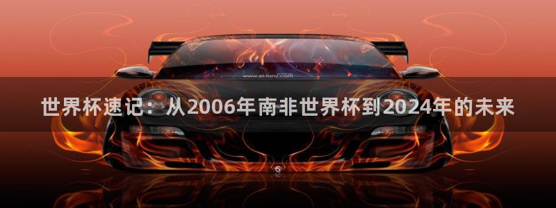 足球世界杯预选赛：世界杯速记：从2006年南非世界杯到2024年的未来